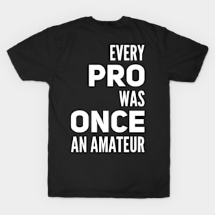 Every pro was once an amateur T-Shirt